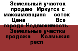 Земельный участок продаю. Иркутск с.максимовщина.12 соток › Цена ­ 1 000 000 - Все города Недвижимость » Земельные участки продажа   . Калмыкия респ.